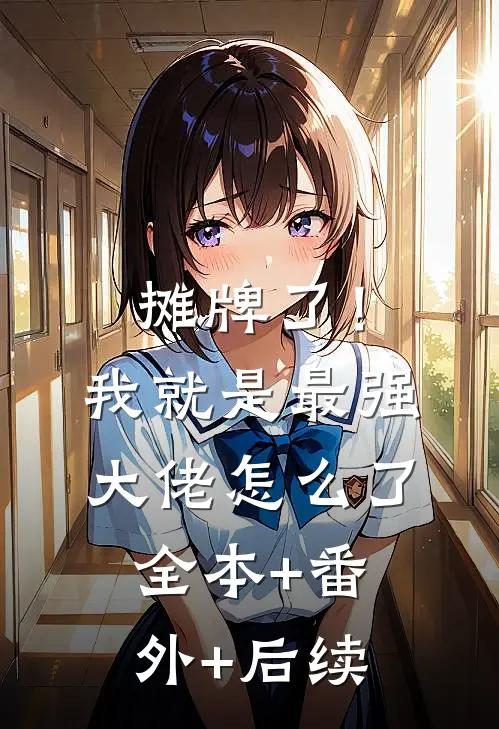 摊牌了！我就是最强大佬怎么了全本+番外+后续