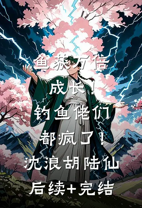 鱼获万倍成长！钓鱼佬们都疯了！沈浪胡陆仙后续+完结