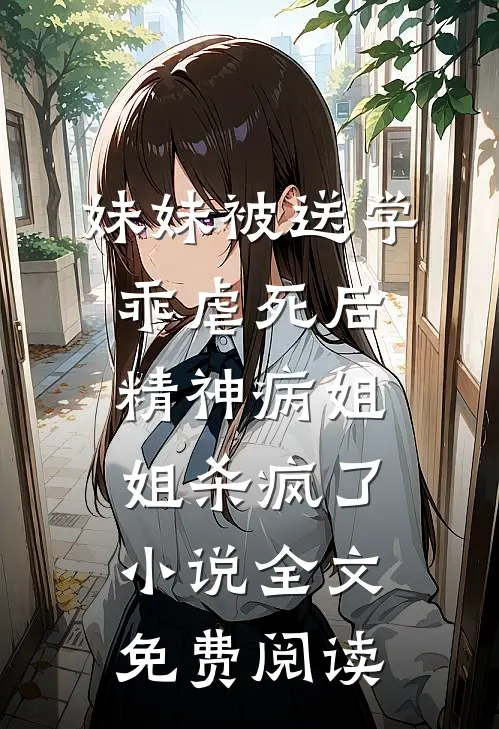 妹妹被送学乖虐死后，精神病姐姐杀疯了小说全文免费阅读