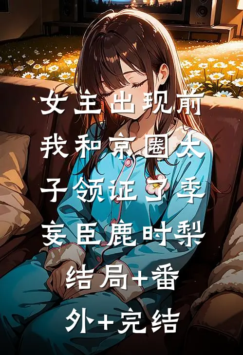 女主出现前，我和京圈太子领证了季妄臣鹿时梨结局+番外+完结