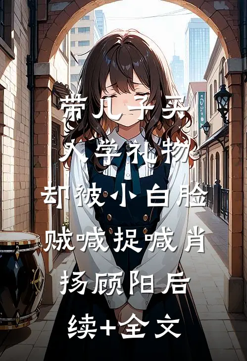 带儿子买入学礼物，却被小白脸贼喊捉喊肖扬顾阳后续+全文