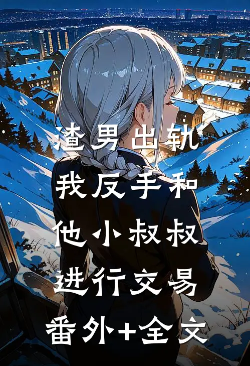 渣男出轨，我反手和他小叔叔进行交易:(番外)+(全文)