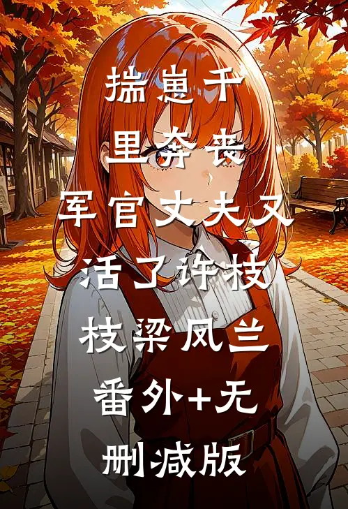 揣崽千里奔丧，军官丈夫又活了许枝枝梁凤兰:番外+无删减版