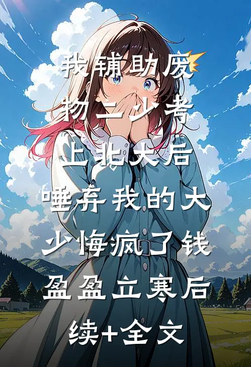 我辅助废物二少考上北大后，唾弃我的大少悔疯了钱盈盈立寒后续+全文