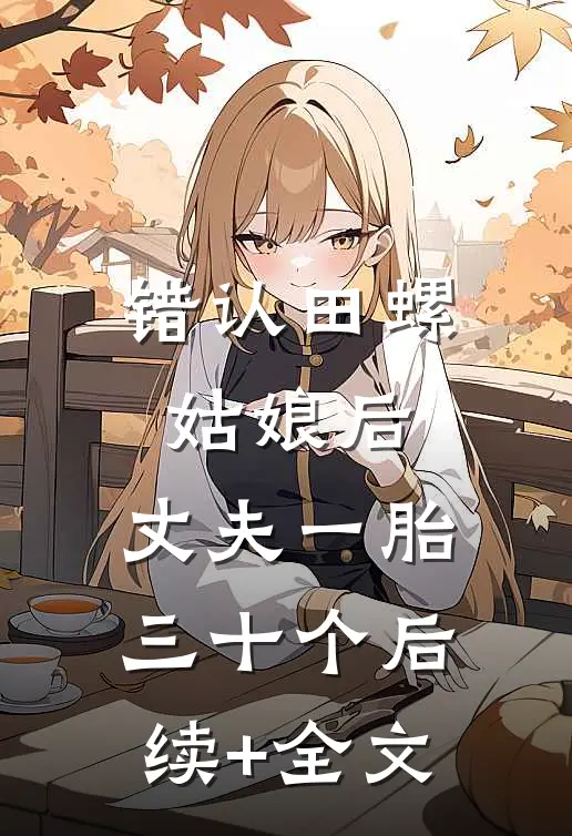 错认田螺姑娘后，丈夫一胎三十个后续+全文