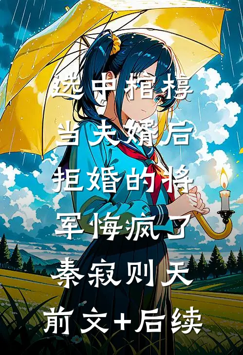 选中棺椁当夫婿后，拒婚的将军悔疯了秦寂则天:前文+后续