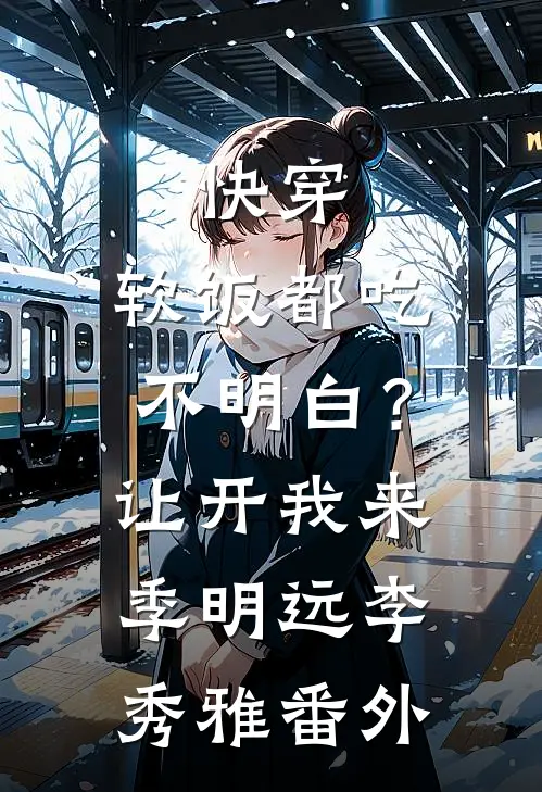 快穿：软饭都吃不明白？让开我来季明远李秀雅番外