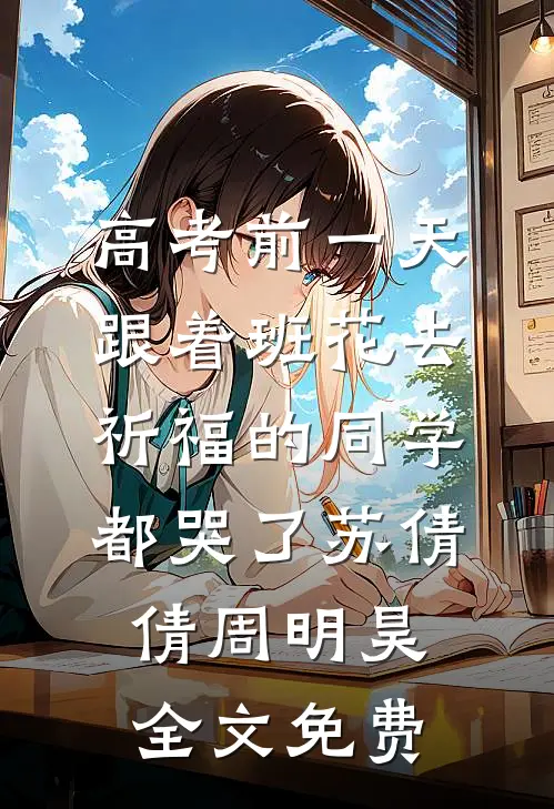 高考前一天，跟着班花去祈福的同学都哭了苏倩倩周明昊全文免费