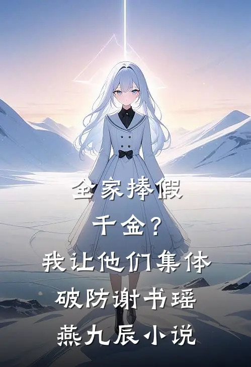 全家捧假千金？我让他们集体破防谢书瑶燕九辰小说