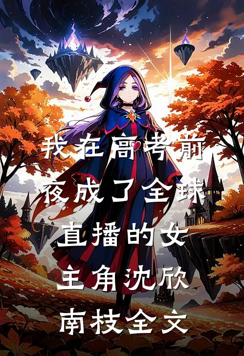 我在高考前夜成了全球直播的女主角沈欣南枝全文