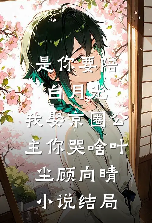 是你要陪白月光，我娶京圈公主你哭啥叶尘顾向晴小说结局