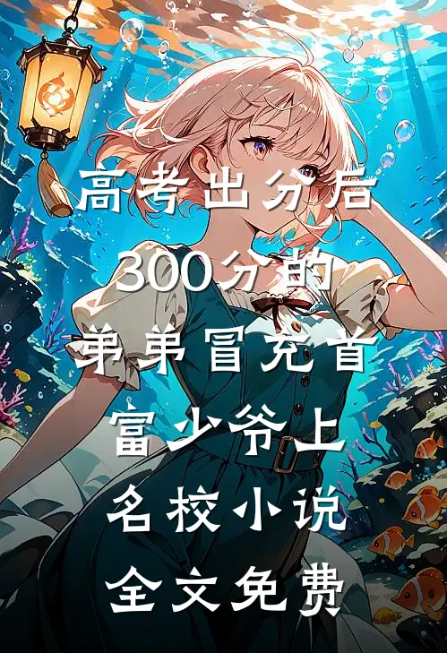 高考出分后，300分的弟弟冒充首富少爷上名校小说全文免费