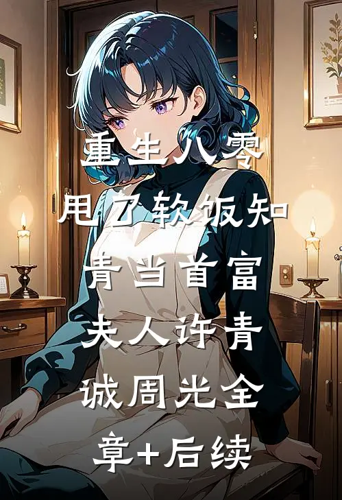 重生八零，甩了软饭知青当首富夫人许青诚周光全章+后续