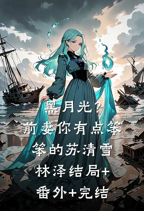 黑月光？前妻你有点笨笨的苏清雪林泽:结局+番外+完结