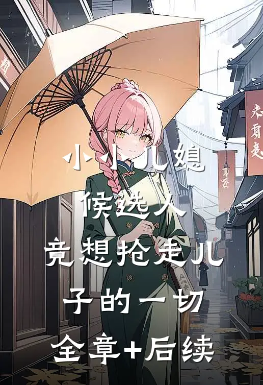 小小儿媳候选人，竟想抢走儿子的一切:全章+后续