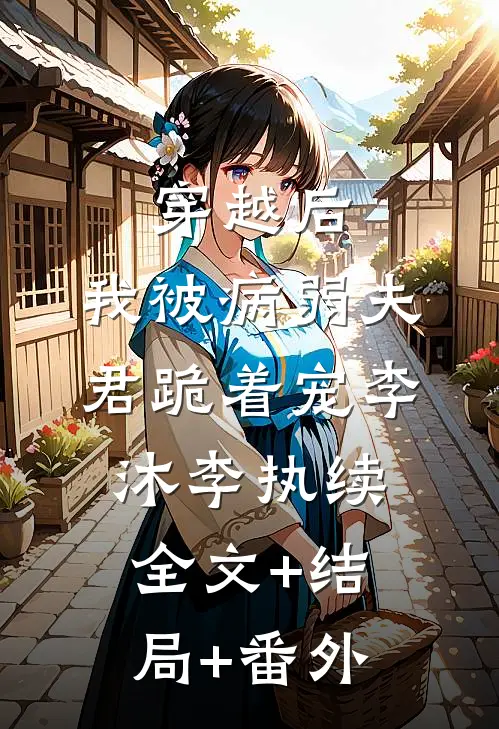 穿越后，我被病弱夫君跪着宠李沐李执续:全文+结局+番外