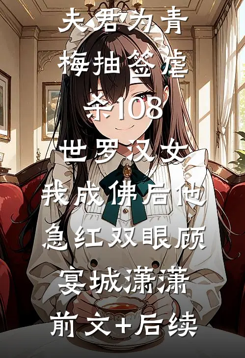 夫君为青梅抽签虐杀108世罗汉女，我成佛后他急红双眼顾宴城潇潇:前文+后续