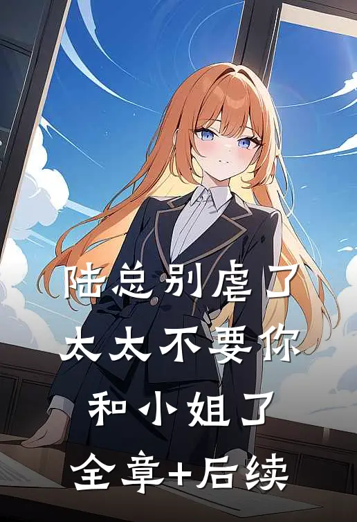 陆总别虐了，太太不要你和小姐了:全章+后续