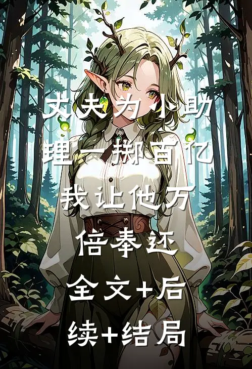 丈夫为小助理一掷百亿，我让他万倍奉还:全文+后续+结局