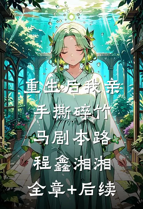 重生后我亲手撕碎竹马剧本路程鑫湘湘:全章+后续