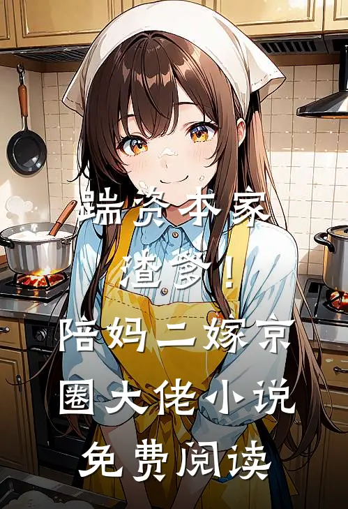 踹资本家渣爹！陪妈二嫁京圈大佬小说免费阅读