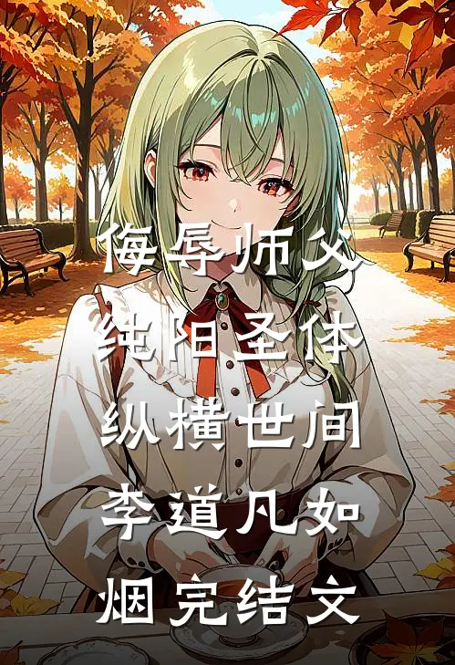 侮辱师父，纯阳圣体纵横世间李道凡如烟完结文