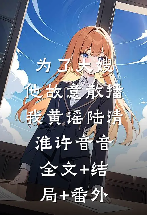 为了大嫂，他故意散播我黄谣陆清淮许音音全文+结局+番外
