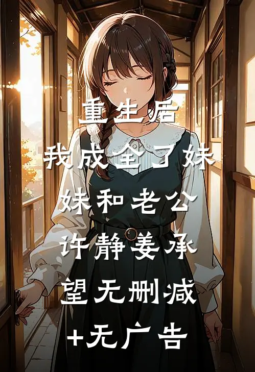 重生后，我成全了妹妹和老公许静姜承望无删减+无广告
