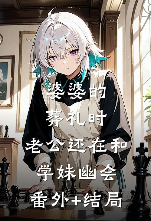 婆婆的葬礼时，老公还在和学妹幽会:(番外)+(结局)