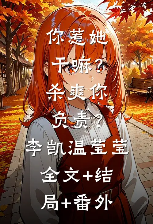 你惹她干嘛？杀爽你负责？李凯温莹莹全文+结局+番外