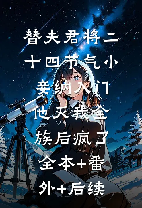 替夫君将二十四节气小妾纳入门，他灭我全族后疯了全本+番外+后续