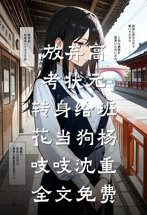 放弃高考状元，转身给班花当狗杨吱吱沈重全文免费