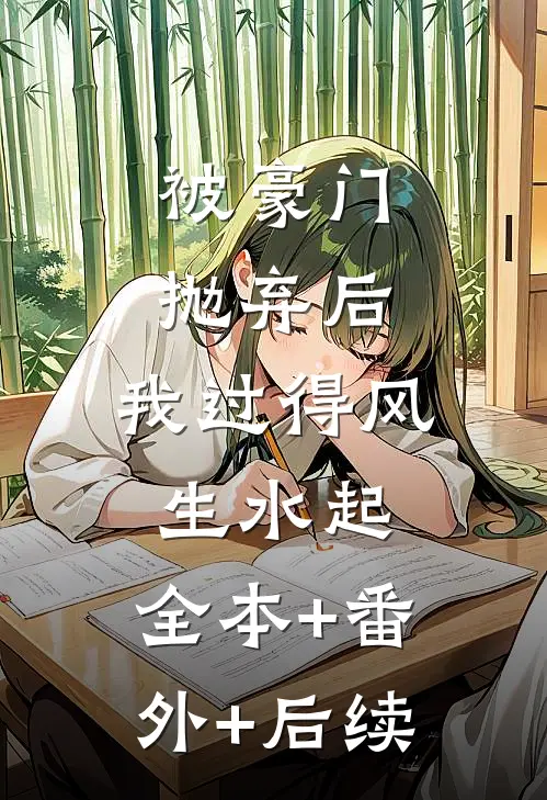 被豪门抛弃后，我过得风生水起:全本+番外+后续