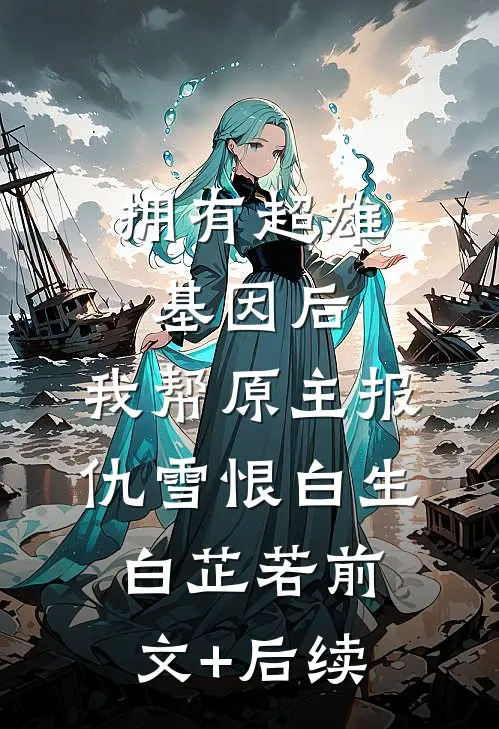 拥有超雄基因后，我帮原主报仇雪恨白生白芷若前文+后续