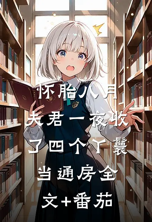 怀胎八月，夫君一夜收了四个丫鬟当通房全文+番茄