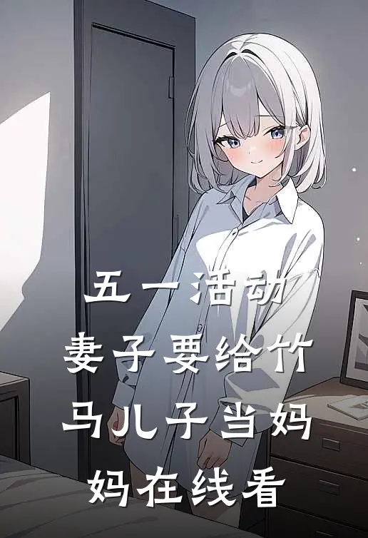 五一活动，妻子要给竹马儿子当妈妈在线看