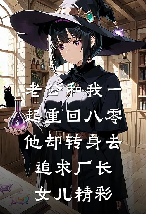 老公和我一起重回八零，他却转身去追求厂长女儿精彩