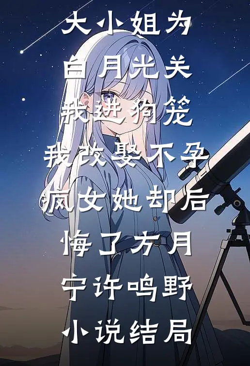 168京圈大小姐为白月光关我进狗笼，我改娶不孕疯女她却后悔了方月宁许鸣野小说结局