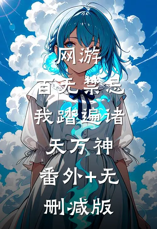 网游：百无禁忌，我踏遍诸天万神:番外+无删减版