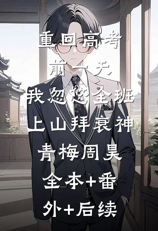 重回高考前一天，我忽悠全班上山拜衰神青梅周昊全本+番外+后续