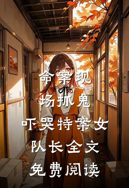 命案现场抓鬼，吓哭特案女队长全文免费阅读