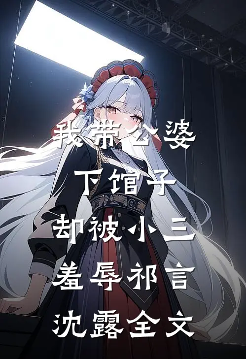 我带公婆下馆子，却被小三羞辱祁言沈露全文