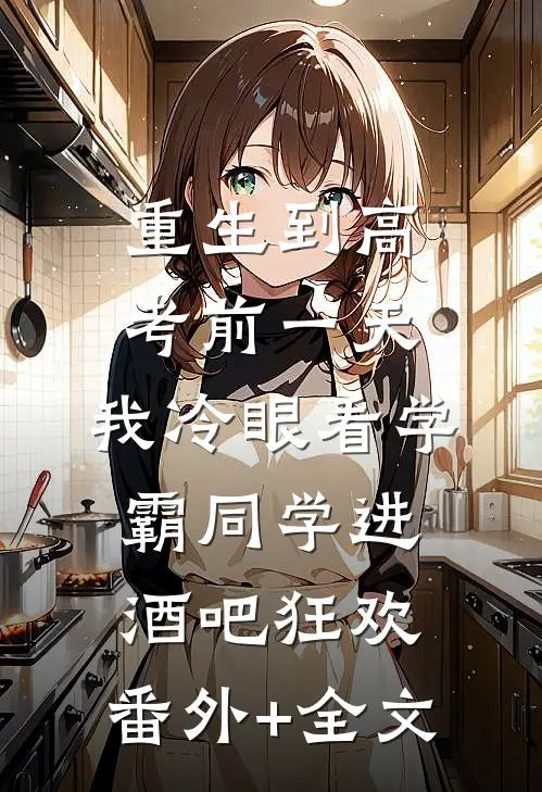 重生到高考前一天,我冷眼看学霸同学进酒吧狂欢:(番外)+(全文)