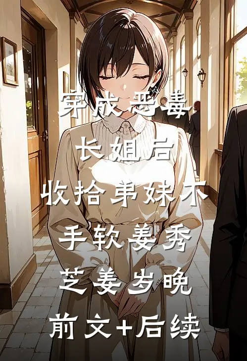 穿成恶毒长姐后，收拾弟妹不手软姜秀芝姜岁晚:前文+后续