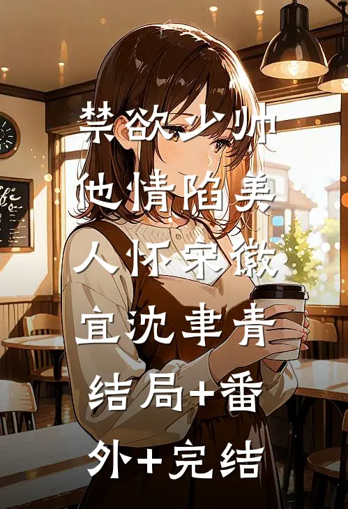 禁欲少帅，他情陷美人怀宋徽宜沈聿青:结局+番外+完结