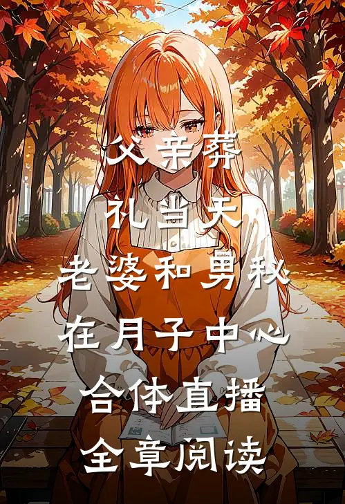 父亲葬礼当天，老婆和男秘在月子中心合体直播全章阅读