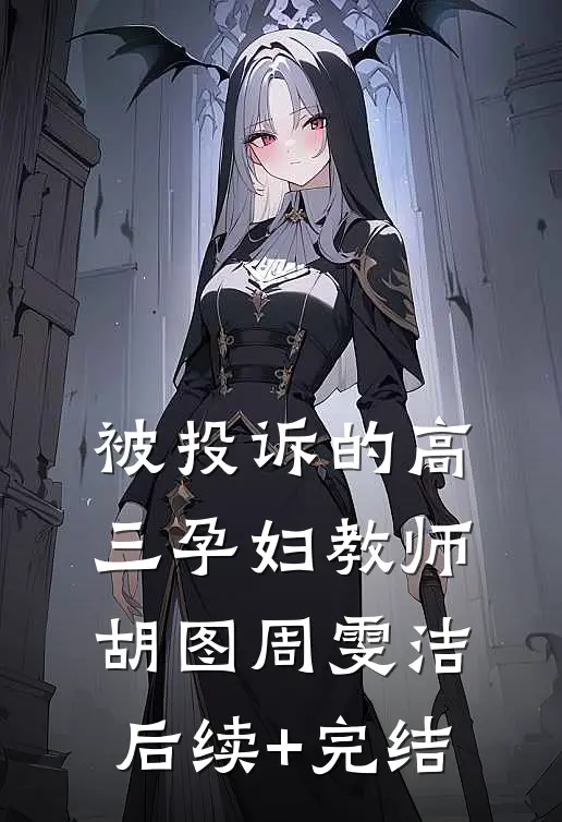 被投诉的高三孕妇教师胡图周雯洁后续+完结
