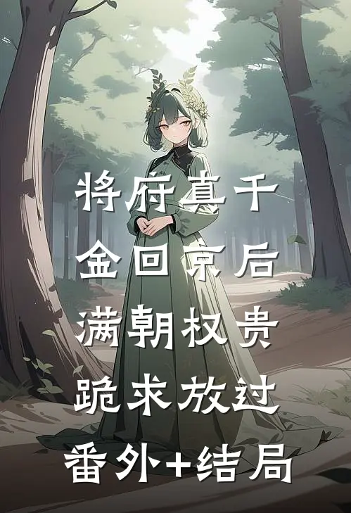 将府真千金回京后，满朝权贵跪求放过:(番外)+(结局)