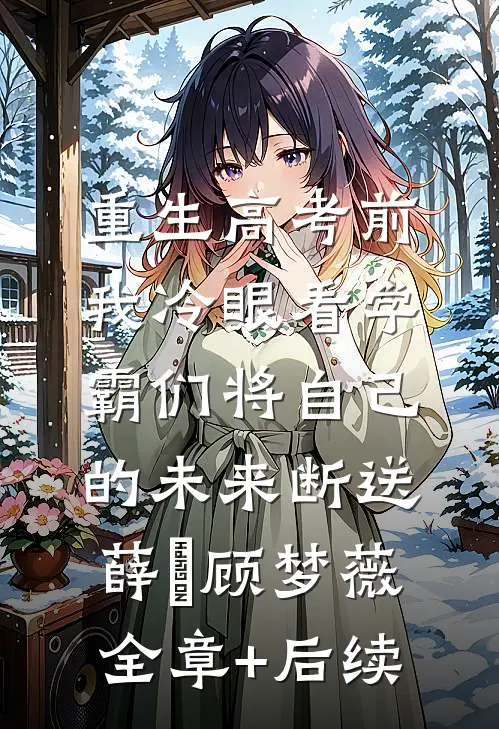 重生高考前，我冷眼看学霸们将自己的未来断送薛琤顾梦薇:全章+后续