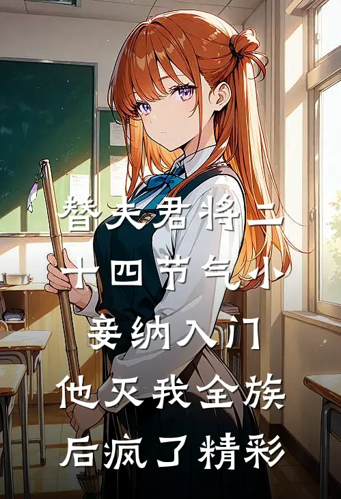 替夫君将二十四节气小妾纳入门，他灭我全族后疯了精彩